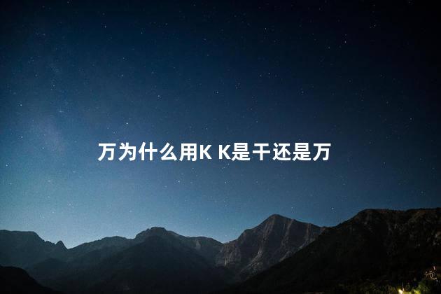 万为什么用K K是干还是万